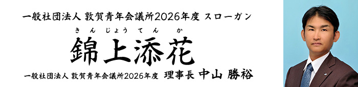 公益社団法人敦賀青年会議所2026年度理事長所信 スローガン 錦上添花（きんじょうてんか） 第６７代理事長　中山　勝裕